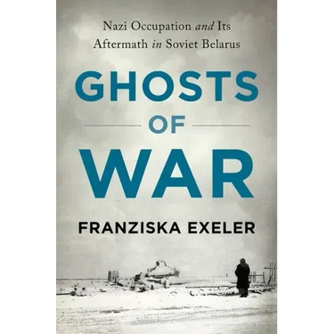 Ghosts of War: Nazi Occupation and Its Aftermath in Soviet Belarus