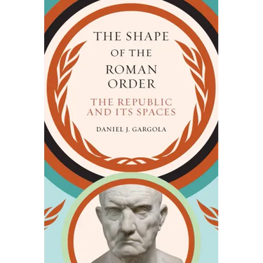 The Shape of the Roman Order: The Republic and Its Spaces