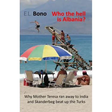 Who the Hell Is Albania: Why Mother Teresa Ran Away to India and Skanderbeg Beat Up the Turks