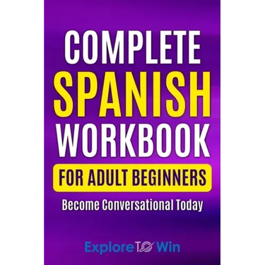 Complete Spanish Workbook For Adult Beginners: Essential Spanish Words And Phrases You Must Know
