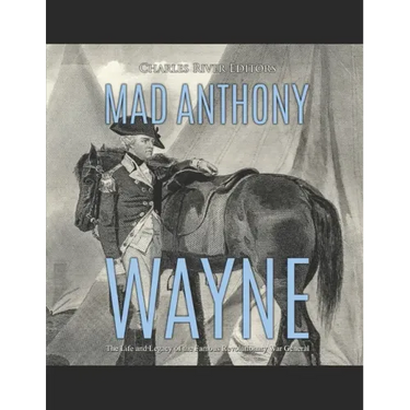 Mad Anthony Wayne: The Life and Legacy of the Famous Revolutionary War General