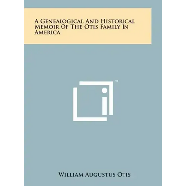 A Genealogical And Historical Memoir Of The Otis Family In America