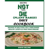 How Not to Die (Plant Based) Diet Cookbook: Recipes to Help Give You a Prolonged Healthy Lifestyle Free from Disease.