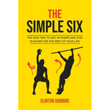 The Simple Six: The Easy Way to Get in Shape and Stay in Shape for the Rest of your Life