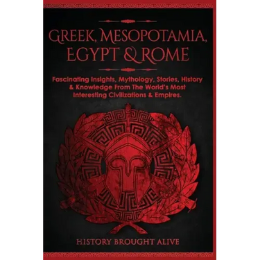 Greek, Mesopotamia, Egypt & Rome: Fascinating Insights, Mythology, Stories, History & Knowledge From The World's Most Interesting Civilizations & Empi