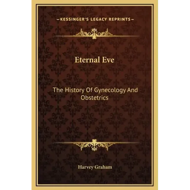 Eternal Eve: The History Of Gynecology And Obstetrics