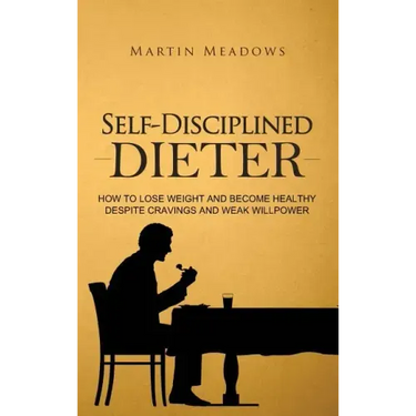 Self-Disciplined Dieter: How to Lose Weight and Become Healthy Despite Cravings and Weak Willpower