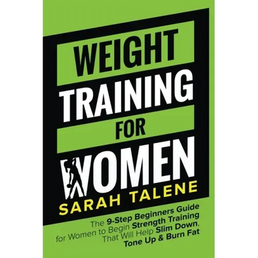 Weight Training for Women: The 9-Step Beginners Guide for Women to Begin Strength Training That Will Help Slim Down, Tone Up & Burn Fat