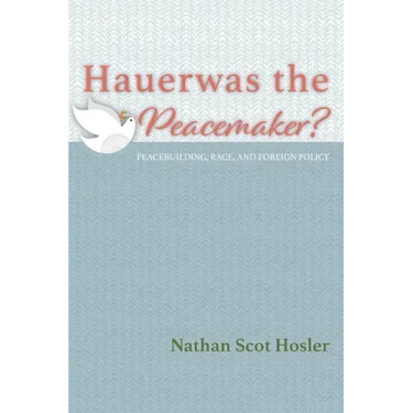 Hauerwas the Peacemaker?: Peacebuilding, Race, and Foreign Policy