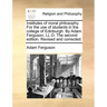 Institutes of Moral Philosophy. for the Use of Students in the College of Edinburgh. by Adam Ferguson, LL.D. the Second Edition. Revised and Corrected