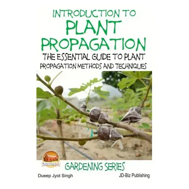 Introduction to Plant Propagation - The Essential Guide to Plant Propagation Methods and Techniques