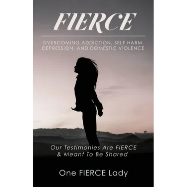 Fierce: Overcoming Addiction, Self Harm, Depression, and Domestic Violence