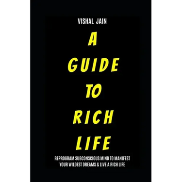 A Guide To Rich Life: Re-program your Subconscious Mind to Manifest Your Wildest Dreams & Live a Rich Life