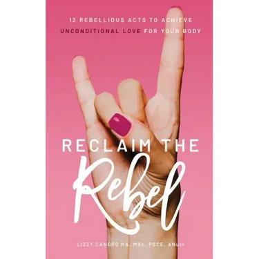 Reclaim the Rebel: 12 Rebellious Acts to Achieve Unconditional Love for Your Body