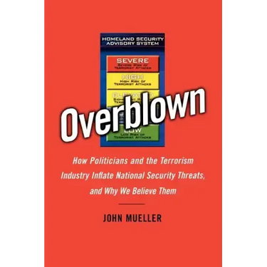 Overblown: How Politicians and the Terrorism Industry Inflate National Security Threats, and Why We Believe Them