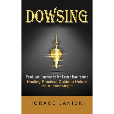 Dowsing: Pendulum Commands for Faster Manifesting (Healing Practical Guide to Unlock Your Inner Magic)