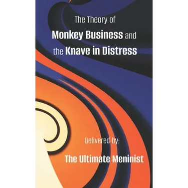 The Theory of Monkey Business and the Knave in Distress: Delivered by: The Ultimate Meninist