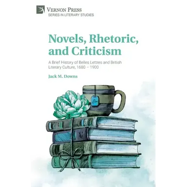 Novels, Rhetoric, and Criticism: A Brief History of Belles Lettres and British Literary Culture, 1680 - 1900
