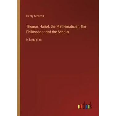 Thomas Hariot, the Mathematician, the Philosopher and the Scholar: in large print
