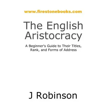 The English Aristocracy: A Beginner's Guide to Their Titles, Rank, and Forms of Address