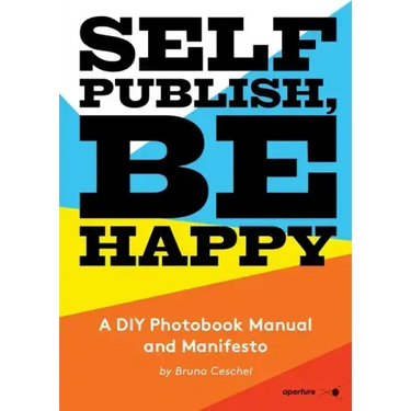 Self Publish, Be Happy: A DIY Photobook Manual and Manifesto