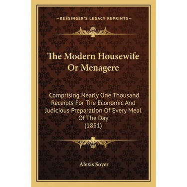 The Modern Housewife Or Menagere: Comprising Nearly One Thousand Receipts For The Economic And Judicious Preparation Of Every Meal Of The Day (1851)