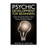 Psychic Development for Beginners: A Clear and Concise Guide on How to Allow and Naturally Develop Your Intuition and Psychic Abilities