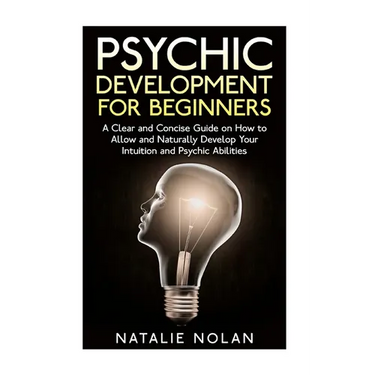 Psychic Development for Beginners: A Clear and Concise Guide on How to Allow and Naturally Develop Your Intuition and Psychic Abilities