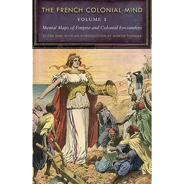 The French Colonial Mind, Volume 1: Mental Maps of Empire and Colonial Encounters