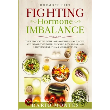 Hormone Diet: FIGHTING HORMONE IMBALANCE - The Keto Way To Fight Hormone Imbalance, Acne, and Indigestion With Low Carb, Low Sugar, and A Proven Meal