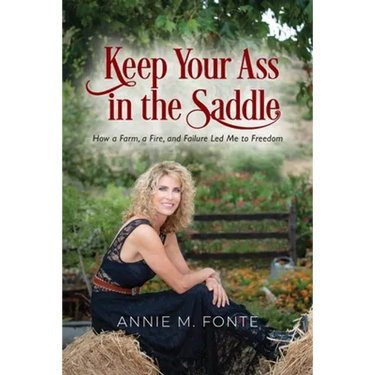 Keep Your Ass in the Saddle: How a Farm, a Fire, and Failure Led Me to Freedom