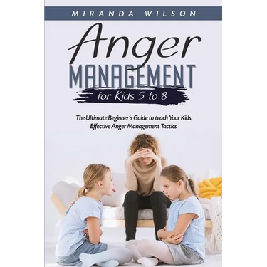 Anger Management for Kids 5 to 8: The Ultimate Beginner's Guide to teach Your Kids Effective Anger Management Tactics