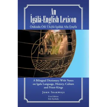 An Ígálá-English Lexicon: A Bilingual Dictionary with Notes on Igala Language, History, Culture and Priest-Kings