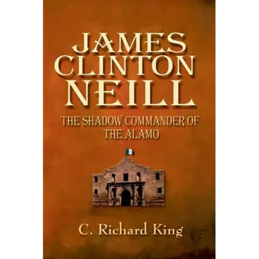 James Clinton Neill: Shadow Commander of the Alamo