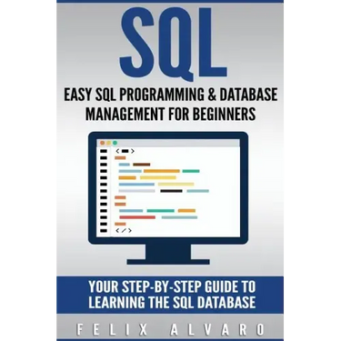 SQL: Easy SQL Programming & Database Management For Beginners, Your Step-By-Step Guide To Learning The SQL Database