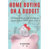 Home Buying on a Budget: The Simple Step-by-Step Strategy on Buying a Home With Limited Funds