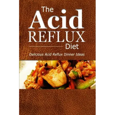 The Acid Reflux Diet - Acid Reflux Dinners: Healthy Recipes to Get Rid of Acid Reflux Naturally (GERD DIET)