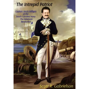 The Intrepid Patriot - Captain Jacob Milligan of the South Carolina Navy: The American Revolution