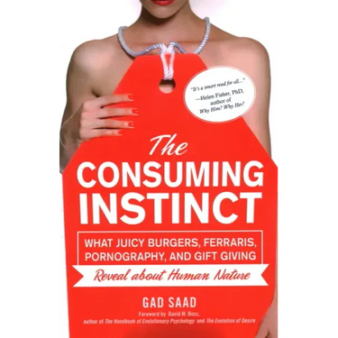 The Consuming Instinct: What Juicy Burgers, Ferraris, Pornography, and Gift Giving Reveal About Human Nature
