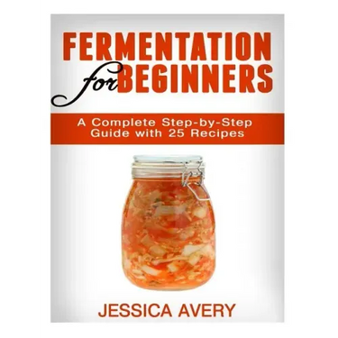 Fermentation for Beginners: A Complete Step-by-Step Guide with 25 Recipes