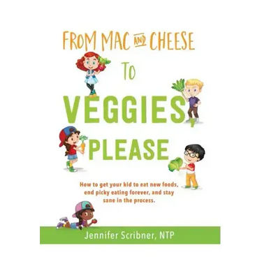 From Mac & Cheese to Veggies, Please.: How to get your kid to eat new foods, end picky eating forever, and stay sane in the process