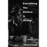 Everything You Believe Is Wrong