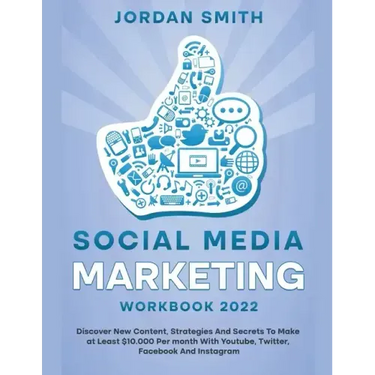 Social Media Marketing Workbook 2022 Discover New Content, Strategies And Secrets To Make at Least $10.000 Per month With Youtube, Twitter, Facebook A