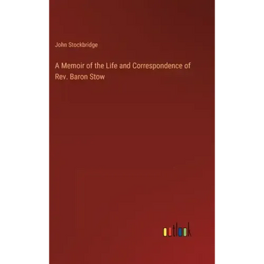 A Memoir of the Life and Correspondence of Rev. Baron Stow