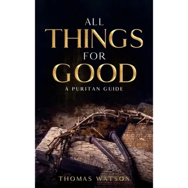 All Things for Good: A Puritan Guide