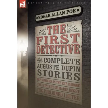 The First Detective: The Complete Auguste Dupin Stories-The Murders in the Rue Morgue, the Mystery of Marie Roget & the Purloined Letter