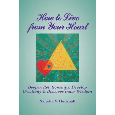 How to Live from Your Heart: Deepen Relationships, Develop Creativity, and Discover Inner Wisdom