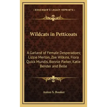 Wildcats in Petticoats: A Garland of Female Desperadoes; Lizzie Merton, Zoe Wilkins, Flora Quick Mundis, Bonnie Parker, Katie Bender and Belle