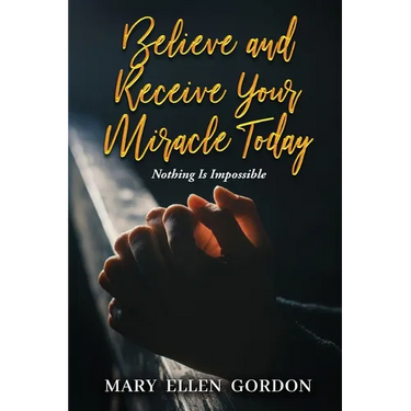 Believe and Receive Your Miracle Today: Nothing Is Impossible