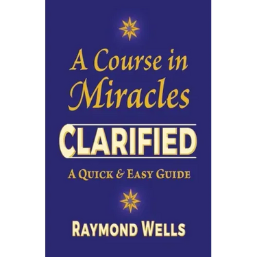 A Course in Miracles Clarified: A Quick and Easy Guide